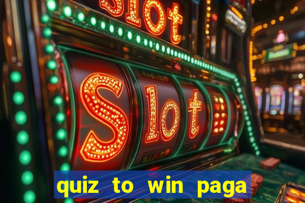 quiz to win paga mesmo quiz paga mesmo